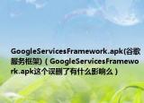 GoogleServicesFramework.apk(谷歌服務框架)（GoogleServicesFramework.apk這個誤刪了有什么影響么）