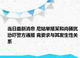 當(dāng)日最新消息 尼姑舉報(bào)某和尚騷擾恐嚇警方通報(bào) 竟要求與其發(fā)生性關(guān)系