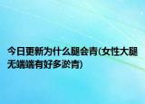 今日更新為什么腿會青(女性大腿無端端有好多淤青)