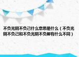 不負(fù)光陰不負(fù)己什么意思是什么（不負(fù)光陰不負(fù)己和不負(fù)光陰不負(fù)卿有什么不同）