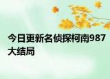 今日更新名偵探柯南987大結(jié)局