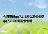 今日更新qq7.1.5怎么發(fā)悄悄話(huà) qq7.1.5如何發(fā)悄悄話(huà)