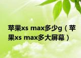 蘋果xs max多少g（蘋果xs max多大屏幕）