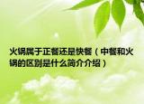火鍋屬于正餐還是快餐（中餐和火鍋的區(qū)別是什么簡(jiǎn)介介紹）