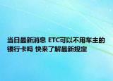當日最新消息 ETC可以不用車主的銀行卡嗎 快來了解最新規(guī)定