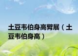 土豆韋伯身高臂展（土豆韋伯身高）
