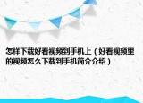 怎樣下載好看視頻到手機上（好看視頻里的視頻怎么下載到手機簡介介紹）