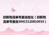 創(chuàng)新物流單號查詢地址（創(chuàng)新物流單號查詢30415120810010）