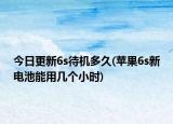 今日更新6s待機(jī)多久(蘋果6s新電池能用幾個(gè)小時(shí))