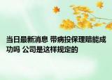 當日最新消息 帶病投保理賠能成功嗎 公司是這樣規(guī)定的