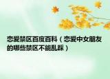 戀愛禁區(qū)百度百科（戀愛中女朋友的哪些禁區(qū)不能亂踩）