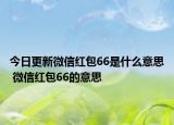 今日更新微信紅包66是什么意思 微信紅包66的意思