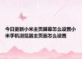 今日更新小米主頁屏幕怎么設(shè)置小米手機瀏覽器主頁面怎么設(shè)置