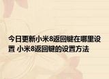 今日更新小米8返回鍵在哪里設置 小米8返回鍵的設置方法
