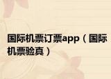 國(guó)際機(jī)票訂票app（國(guó)際機(jī)票驗(yàn)真）