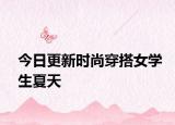 今日更新時尚穿搭女學(xué)生夏天