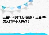 三星a8s怎樣打開熱點(diǎn)（三星a8s怎么打開個(gè)人熱點(diǎn)）