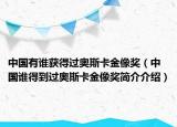 中國(guó)有誰(shuí)獲得過(guò)奧斯卡金像獎(jiǎng)（中國(guó)誰(shuí)得到過(guò)奧斯卡金像獎(jiǎng)簡(jiǎn)介介紹）