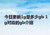 今日更新1g是多少gb 1g對(duì)應(yīng)的gb介紹