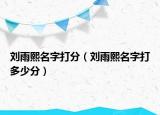 劉雨熙名字打分（劉雨熙名字打多少分）