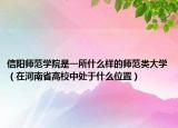 信陽師范學(xué)院是一所什么樣的師范類大學(xué)（在河南省高校中處于什么位置）