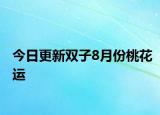 今日更新雙子8月份桃花運(yùn)