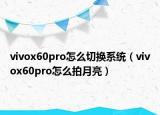 vivox60pro怎么切換系統(tǒng)（vivox60pro怎么拍月亮）