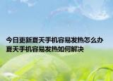 今日更新夏天手機容易發(fā)熱怎么辦 夏天手機容易發(fā)熱如何解決