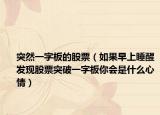 突然一字板的股票（如果早上睡醒發(fā)現(xiàn)股票突破一字板你會(huì)是什么心情）