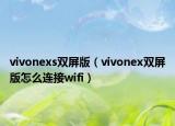 vivonexs雙屏版（vivonex雙屏版怎么連接wifi）