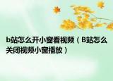 b站怎么開小窗看視頻（B站怎么關(guān)閉視頻小窗播放）
