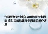 今日更新支付寶怎么解除銀行卡綁定 支付寶解除銀行卡綁定的操作方法