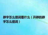 辟字怎么組詞是什么（開辟的辟字怎么組詞）