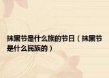 抹黑節(jié)是什么族的節(jié)日（抹黑節(jié)是什么民族的）