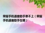 榮耀手機(jī)語(yǔ)音助手錄不上（榮耀手機(jī)語(yǔ)音助手在哪）