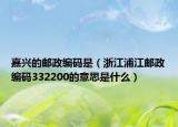 嘉興的郵政編碼是（浙江浦江郵政編碼332200的意思是什么）