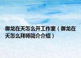 御龍在天怎么開工作室（御龍在天怎么拜師簡介介紹）