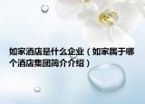 如家酒店是什么企業(yè)（如家屬于哪個(gè)酒店集團(tuán)簡(jiǎn)介介紹）
