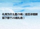 禮炮為什么是21響（能否詳細(xì)解釋下那個(gè)21響禮炮）