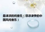 最凄涼的純音樂（悲涼凄慘的中國風純音樂）