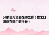 只狼官方漫畫在哪里看（狼之口漫畫在哪個(gè)軟件看）