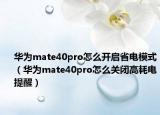 華為mate40pro怎么開啟省電模式（華為mate40pro怎么關(guān)閉高耗電提醒）