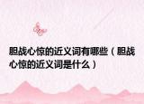 膽戰(zhàn)心驚的近義詞有哪些（膽戰(zhàn)心驚的近義詞是什么）