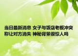 當(dāng)日最新消息 女子與飯店老板沖突稱讓對方消失 神秘背景很驚人嗎