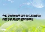 今日更新微信手機(jī)號(hào)怎么解除綁定 微信手機(jī)號(hào)能不能解除綁定