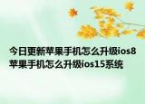 今日更新蘋果手機怎么升級ios8蘋果手機怎么升級ios15系統(tǒng)