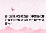 古代音律分為哪五音（中國(guó)古代的五音十二律是怎么來(lái)的?(有什么來(lái)歷?)）