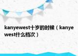 kanyewest十歲的時候（kanyewest什么檔次）