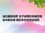 當(dāng)日最新消息 女子坐網(wǎng)約車被異物擊中致失明 網(wǎng)約車并無(wú)營(yíng)運(yùn)資質(zhì)