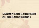 口袋妖怪火紅隆隆石怎么進(jìn)化隆隆巖（隆隆石怎么進(jìn)化隆隆巖）
